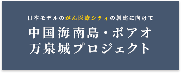 日本モデルのがん医療シティの創建に向けて 中国海南島・ボアオ 万泉城プロジェクト